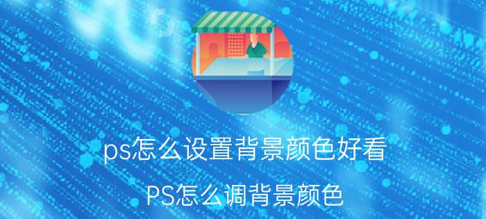 ps怎么设置背景颜色好看 PS怎么调背景颜色？